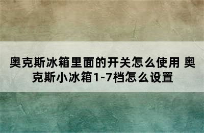 奥克斯冰箱里面的开关怎么使用 奥克斯小冰箱1-7档怎么设置